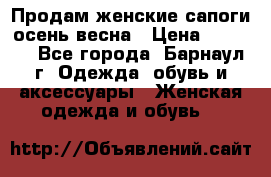 Продам женские сапоги осень-весна › Цена ­ 2 200 - Все города, Барнаул г. Одежда, обувь и аксессуары » Женская одежда и обувь   